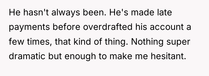 He hasn't always been. He's made late payments before overdrafted...
