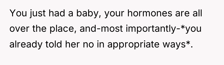 You just had a baby, your hormones are all over...
