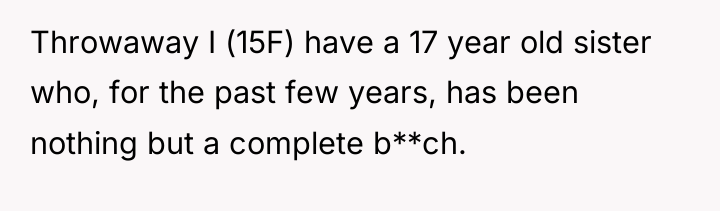 Throwaway I (15F) have a 17 year old sister who,...