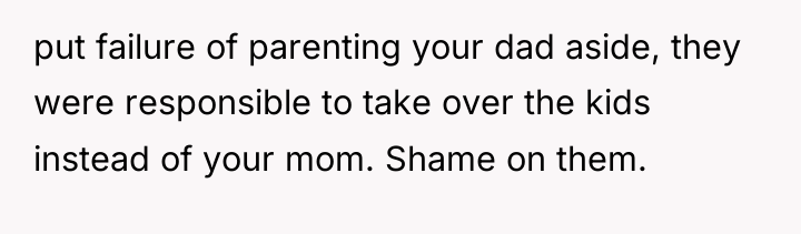 put failure of parenting your dad aside, they were responsible...