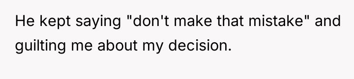 He kept saying "don't make that mistake" and guilting me...