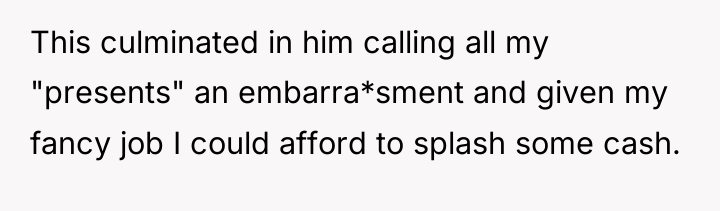 This culminated in him calling all my "presents" an embarra*sment...