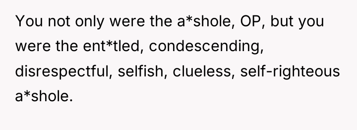 You not only were the a*shole, OP, but you were...