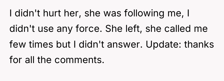 I didn't hurt her, she was following me, I didn't...
