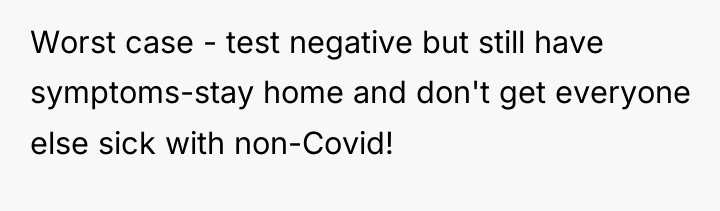 Worst case - test negative but still have symptoms-stay home...