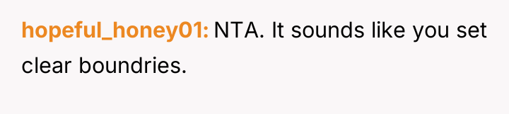 hopeful_honey01 NTA. It sounds like you set clear boundries.