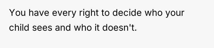 You have every right to decide who your child sees...