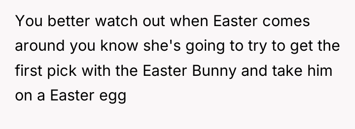You better watch out when Easter comes around you know...