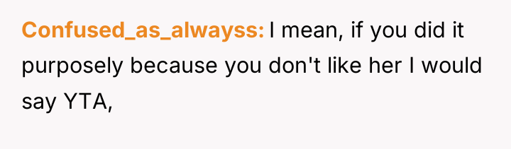Confused_as_alwayss I mean, if you did it purposely because you...