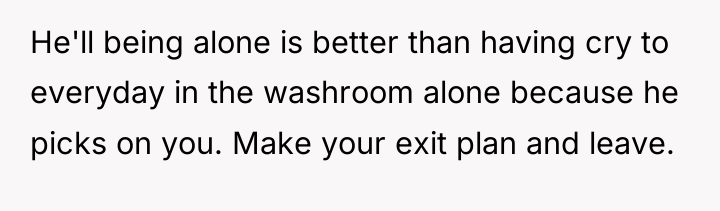 He'll being alone is better than having cry to everyday...