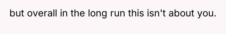but overall in the long run this isn't about you.