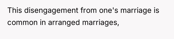 This disengagement from one's marriage is common in arranged marriages,