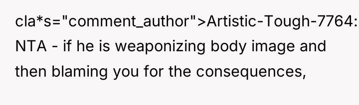 cla*s="comment_author">Artistic-Tough-7764: NTA - if he is weaponizing body image and...