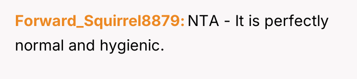 Forward_Squirrel8879 NTA - It is perfectly normal and hygienic.