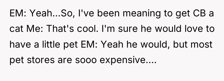 EM: Yeah...So, I've been meaning to get CB a cat...