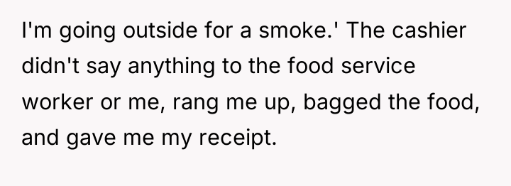 I'm going outside for a smoke.' The cashier didn't say...