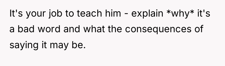 It's your job to teach him - explain *why* it's...