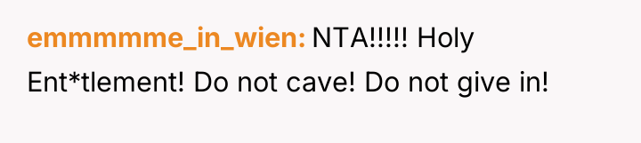 emmmmme_in_wien NTA!!!!! Holy Ent*tlement! Do not cave! Do not give...