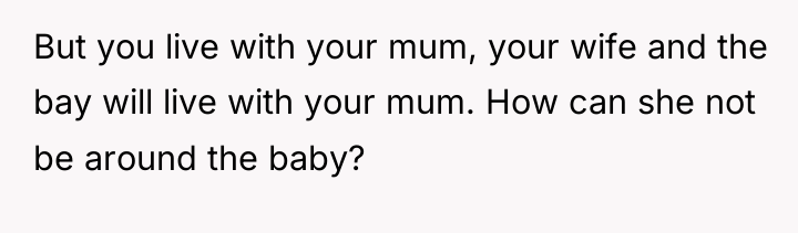 But you live with your mum, your wife and the...