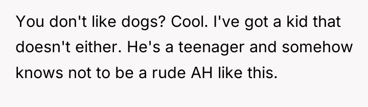 You don't like dogs? Cool. I've got a kid that...