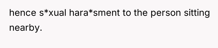 hence s*xual hara*sment to the person sitting nearby.