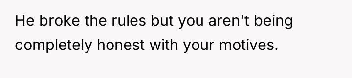 He broke the rules but you aren't being completely honest...