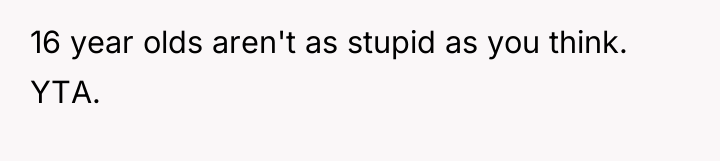 16 year olds aren't as stupid as you think. YTA.