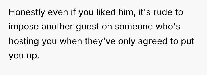 Honestly even if you liked him, it's rude to impose...