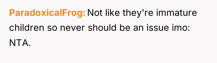 ParadoxicalFrog Not like they're immature children so never should be...