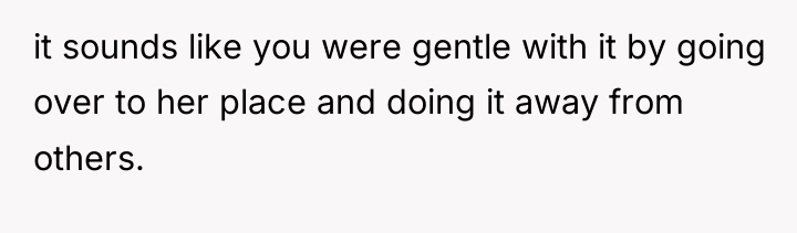 it sounds like you were gentle with it by going...