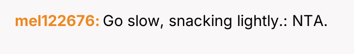 mel122676 Go slow, snacking lightly.: NTA.