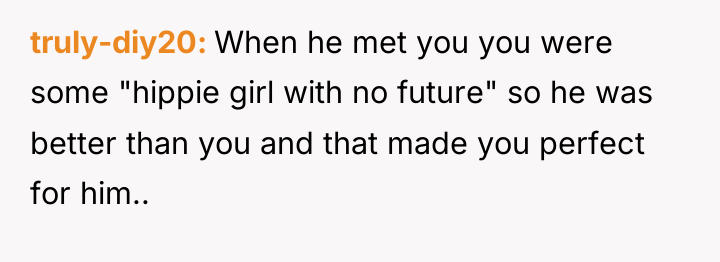 truly-diy20 When he met you you were some "hippie girl...