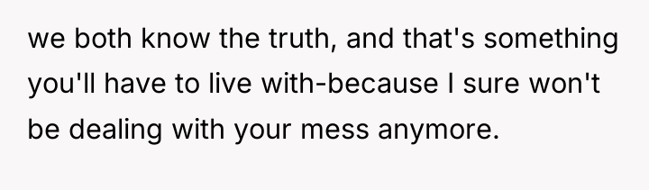 we both know the truth, and that's something you'll have...