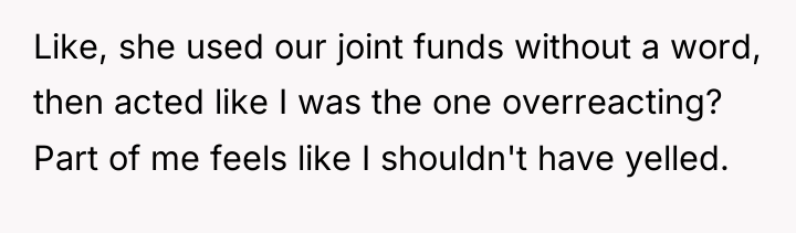 Like, she used our joint funds without a word, then...