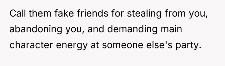 Call them fake friends for stealing from you, abandoning you,...