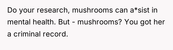 Do your research, mushrooms can a*sist in mental health. But...