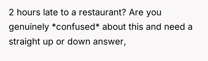 2 hours late to a restaurant? Are you genuinely *confused*...