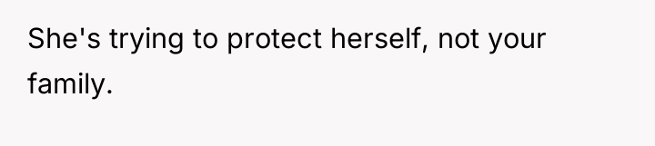 She's trying to protect herself, not your family.