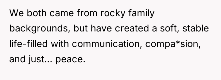 We both came from rocky family backgrounds, but have created...