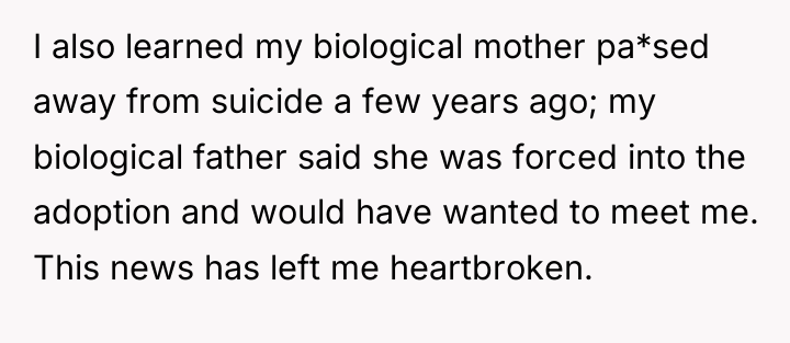 I also learned my biological mother pa*sed away from suicide...