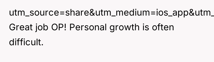 utm_source=share&utm_medium=ios_app&utm_name=iossmf Great job OP! Personal growth is often difficult.