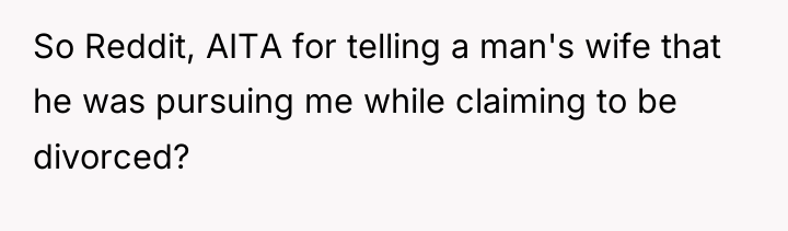 So Reddit, AITA for telling a man's wife that he...