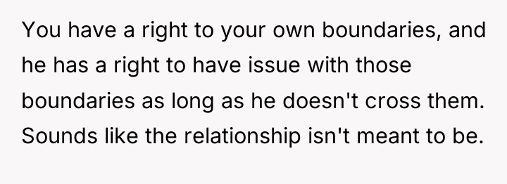 You have a right to your own boundaries, and he...