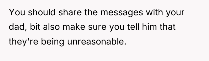 You should share the messages with your dad, bit also...