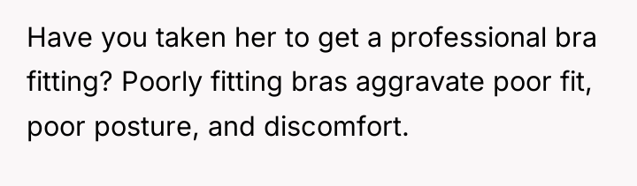 Have you taken her to get a professional bra fitting?...