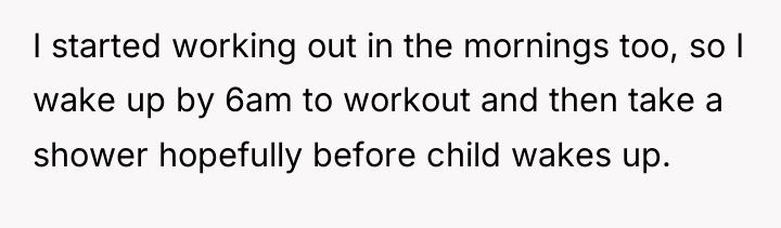 I started working out in the mornings too, so I...