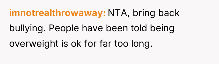 imnotrealthrowaway NTA, bring back bullying. People have been told being...