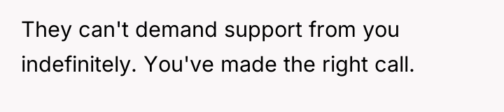 They can't demand support from you indefinitely. You've made the...