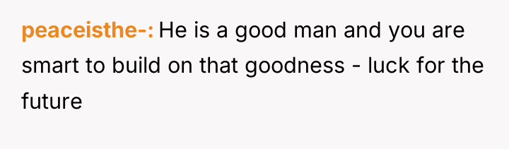 peaceisthe- He is a good man and you are smart...