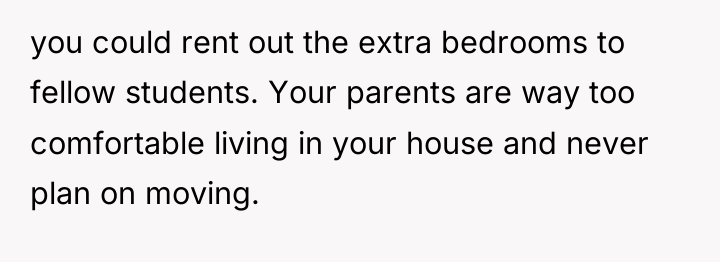 you could rent out the extra bedrooms to fellow students....